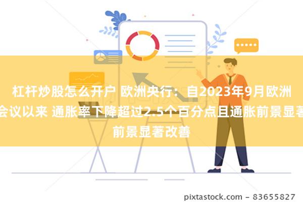 杠杆炒股怎么开户 欧洲央行：自2023年9月欧洲央行会议以来 通胀率下降超过2.5个百分点且通胀前景显著改善