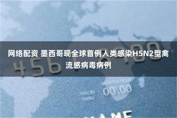 网络配资 墨西哥现全球首例人类感染H5N2型禽流感病毒病例