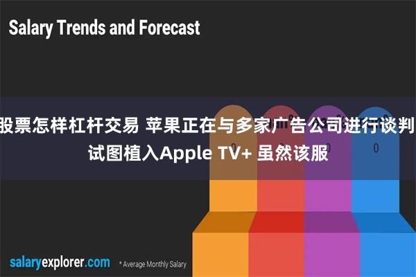 股票怎样杠杆交易 苹果正在与多家广告公司进行谈判 试图植入Apple TV+ 虽然该服