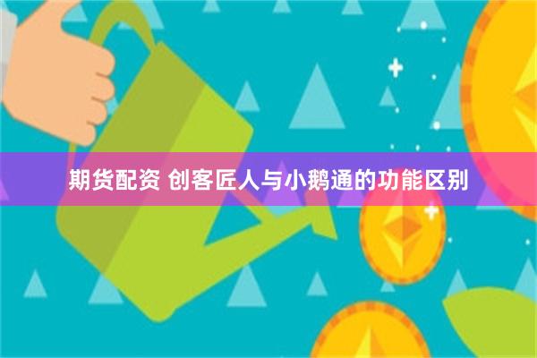 期货配资 创客匠人与小鹅通的功能区别