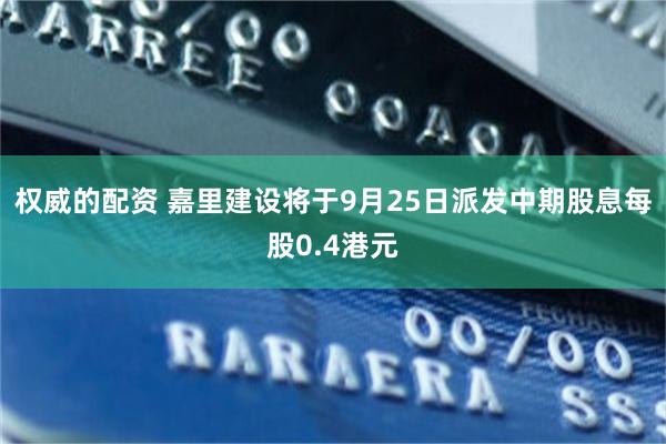 权威的配资 嘉里建设将于9月25日派发中期股息每股0.4港元