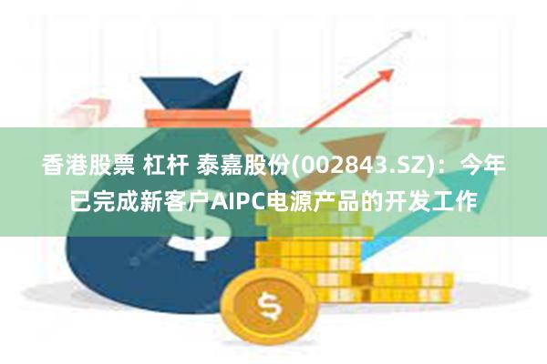 香港股票 杠杆 泰嘉股份(002843.SZ)：今年已完成新