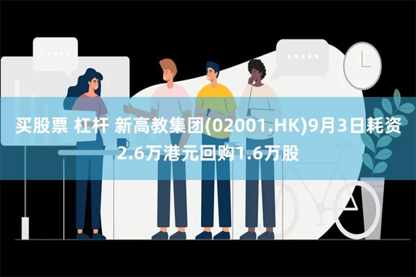 买股票 杠杆 新高教集团(02001.HK)9月3日耗资2.6万港元回购1.6万股