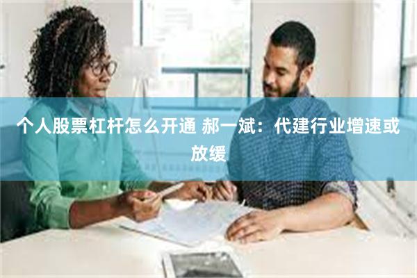 个人股票杠杆怎么开通 郝一斌：代建行业增速或放缓