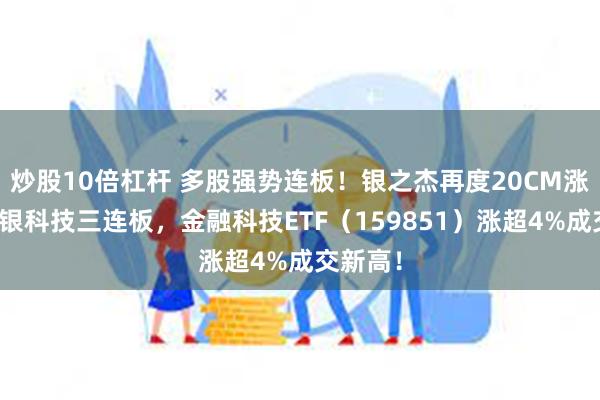 炒股10倍杠杆 多股强势连板！银之杰再度20CM涨停，恒银科技三连板，金融科技ETF（159851）涨超4%成交新高！