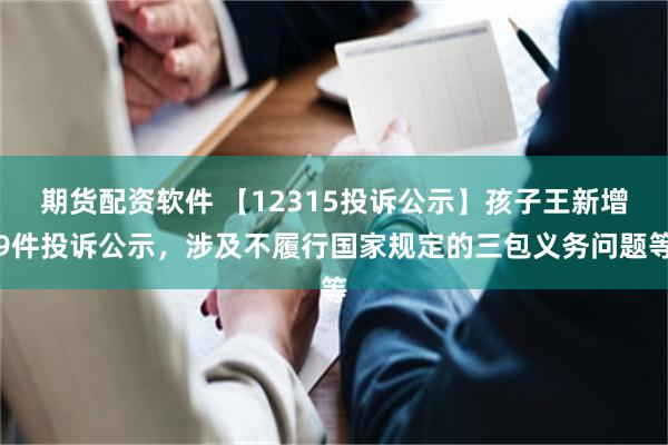 期货配资软件 【12315投诉公示】孩子王新增9件投诉公示，涉及不履行国家规定的三包义务问题等