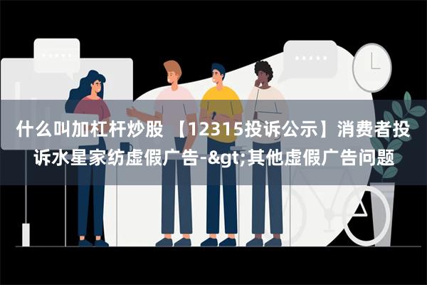 什么叫加杠杆炒股 【12315投诉公示】消费者投诉水星家纺虚