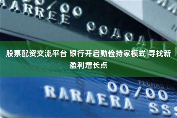 股票配资交流平台 银行开启勤俭持家模式 寻找新盈利增长点