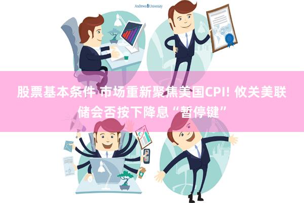 股票基本条件 市场重新聚焦美国CPI! 攸关美联储会否按下降息“暂停键”