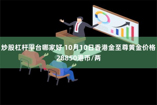 炒股杠杆平台哪家好 10月10日香港金至尊黄金价格28850港币/两