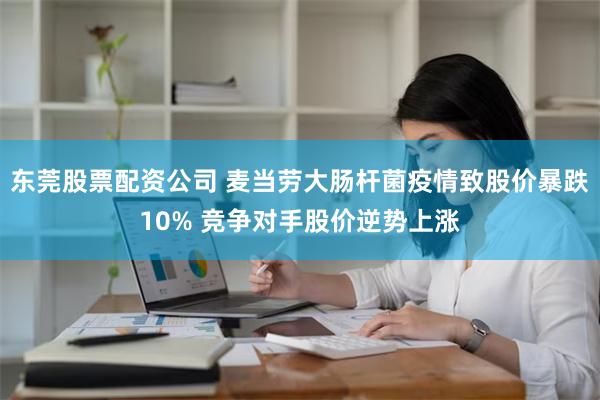 东莞股票配资公司 麦当劳大肠杆菌疫情致股价暴跌10% 竞争对