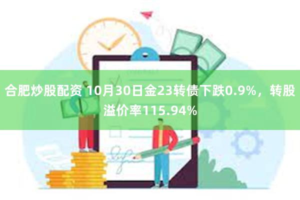 合肥炒股配资 10月30日金23转债下跌0.9%，转股溢价率115.94%