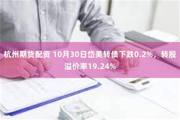 杭州期货配资 10月30日岱美转债下跌0.2%，转股溢价率19.24%