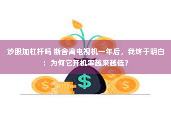 炒股加杠杆吗 断舍离电视机一年后，我终于明白：为何它开机率越来越低？