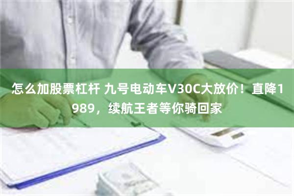 怎么加股票杠杆 九号电动车V30C大放价！直降1989，续航王者等你骑回家