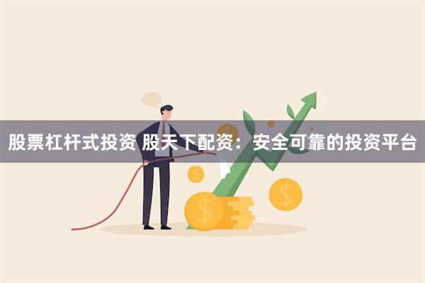 股票杠杆式投资 股天下配资：安全可靠的投资平台