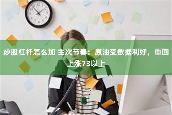 炒股杠杆怎么加 主次节奏：原油受数据利好，重回上涨73以上