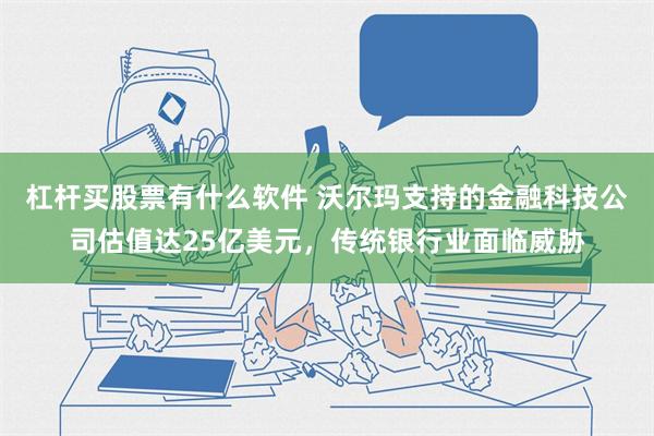 杠杆买股票有什么软件 沃尔玛支持的金融科技公司估值达25亿美