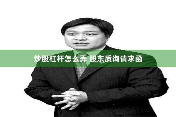 炒股杠杆怎么弄 股东质询请求函