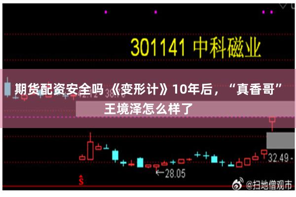 期货配资安全吗 《变形计》10年后，“真香哥”王境泽怎么样了