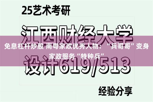 免息杠杆炒股 南粤家政优秀人物：“兵哥哥”变身家政服务“特种兵”