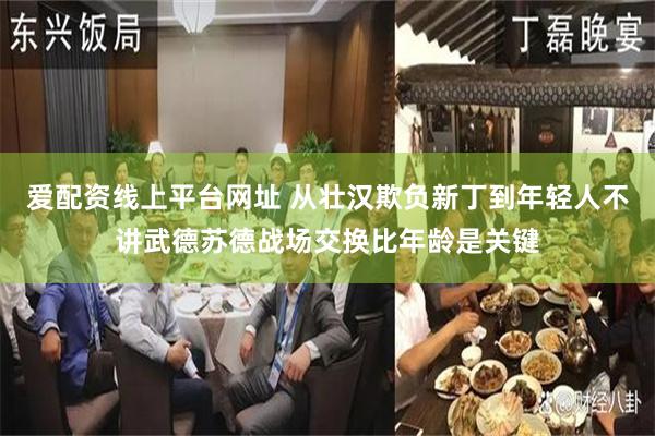 爱配资线上平台网址 从壮汉欺负新丁到年轻人不讲武德苏德战场交换比年龄是关键