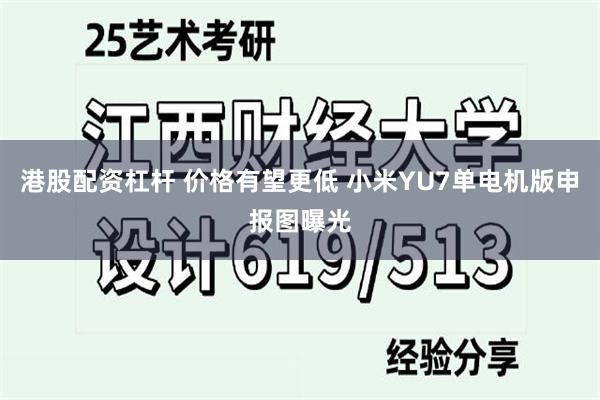 港股配资杠杆 价格有望更低 小米YU7单电机版申报图曝光