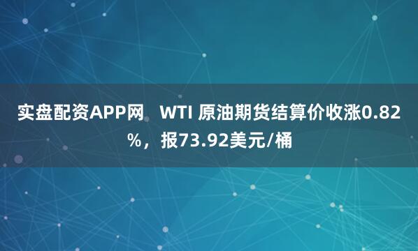 实盘配资APP网   WTI 原油期货结算价收涨0.82%，报73.92美元/桶