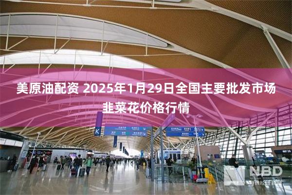 美原油配资 2025年1月29日全国主要批发市场韭菜花价格行情