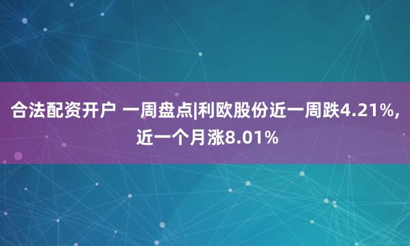 合法配资开户 一周盘点|利欧股份近一周跌4.21%, 近一个月涨8.01%