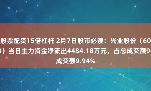 股票配资15倍杠杆 2月7日股市必读：兴业股份（603928）当日主力资金净流出4484.18万元，占总成交额9.94%