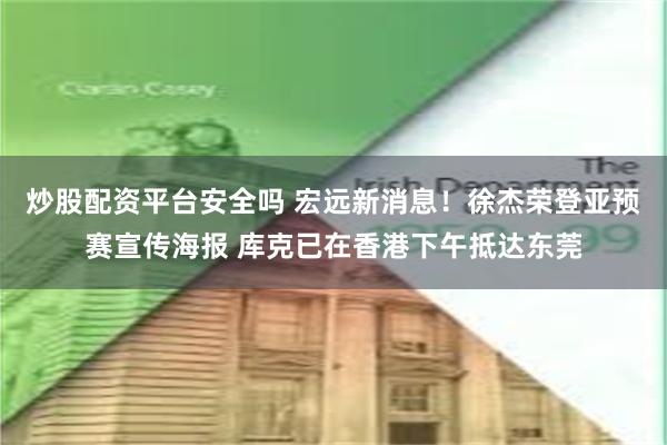 炒股配资平台安全吗 宏远新消息！徐杰荣登亚预赛宣传海报 库克已在香港下午抵达东莞