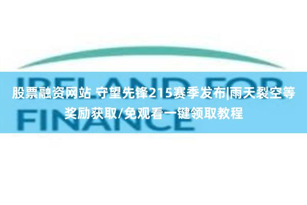 股票融资网站 守望先锋215赛季发布|雨天裂空等奖励获取/免观看一键领取教程