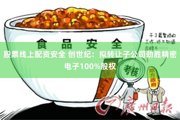 股票线上配资安全 创世纪：拟转让子公司劲胜精密电子100%股权